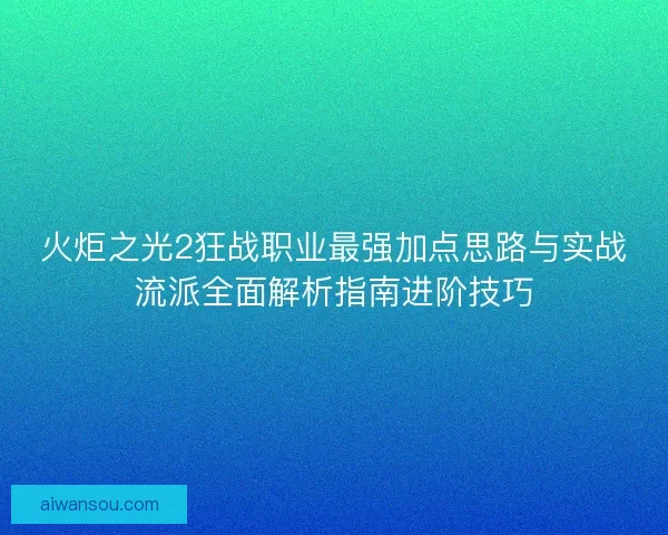 火炬之光2狂战职业最强加点思路与实战流派全面解析指南进阶技巧